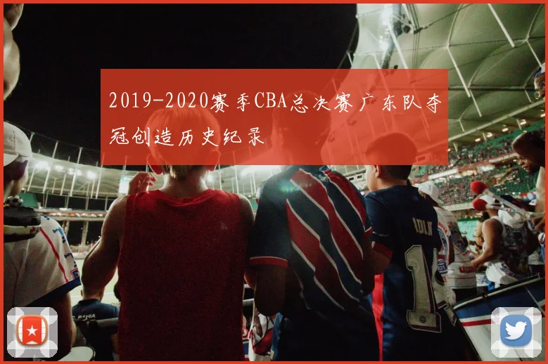 2019-2020赛季CBA总决赛广东队夺冠创造历史纪录
